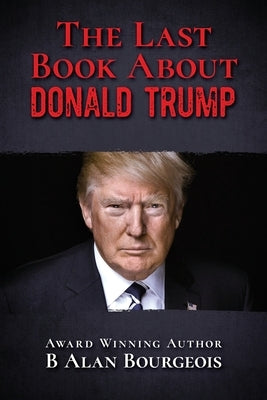The Last Book About Donald Trump by Bourgeois, B. Alan