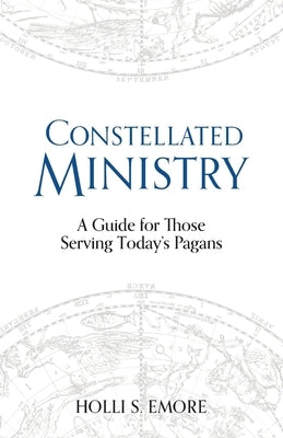 Constellated Ministry: A Guide for Those Serving Today's Pagans by Emore, Holli S.