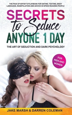 Secrets to Seduce Anyone in 1 Day: The Art of Seduction and Dark Psychology (for Men and Women): The Pick Up Artist's Playbook for Dating, Texting, Bo by Coleman, Darren