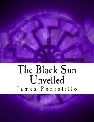 The Black Sun Unveiled: Genesis and Development of a Modern National Socialist Mythos by Pontolillo, James