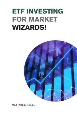 ETF Investing for Market Wizards!: Learn the Magic Strategies to Defeat Mr. Market Without Doing Stock Picking or Trading - Design Your Financial Succ by Bell, Warren