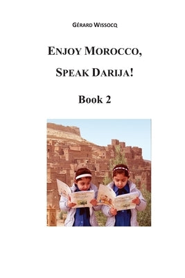 Enjoy Morocco, Speak Darija! Book 2: Moroccan Dialectal Arabic - Advanced Course of Darija by Wissocq, Gerard