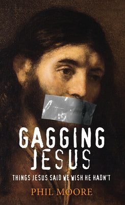 Gagging Jesus: Things Jesus Said We Wish He Hadn't by Moore, Phil