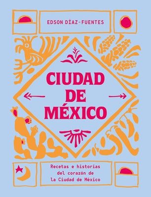 Ciudad de México: Recetas E Historias del Corazón de Ciudad de México by Díaz-Fuentes, Edson