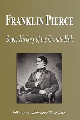 Franklin Pierce - Young Hickory of the Granite Hills (Biography) by Biographiq