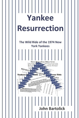 Yankee Resurrection: The Wild Ride of the 1974 New York Yankees by Bartolick, John