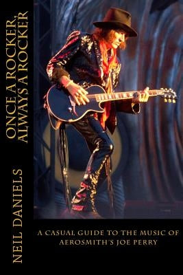 Once A Rocker, Always A Rocker: - A Casual Guide To The Music Of Aerosmith's Joe Perry by Daniels, Neil