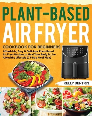 Plant-Based Air Fryer Cookbook for Beginners: Affordable, Easy & Delicious Plant-Based Air Fryer Recipes to Heal Your Body & Live A Healthy Lifestyle Paperback Independently Published