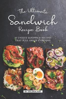 The Ultimate Sandwich Recipe Book: 50 Unique Sandwich Recipes That Will Amaze Everyone Paperback Independently Published