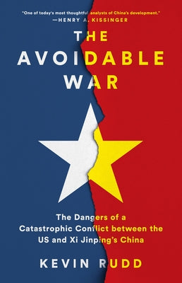 The Avoidable War: The Dangers of a Catastrophic Conflict Between the Us and XI Jinping's China by Rudd, Kevin