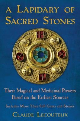 A Lapidary of Sacred Stones: Their Magical and Medicinal Powers Based on the Earliest Sources by Lecouteux, Claude