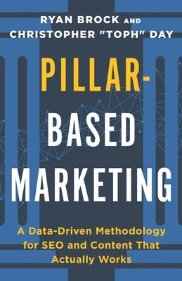 Pillar-Based Marketing: A Data-Driven Methodology for SEO and Content That Actually Works by Day, Christopher Toph