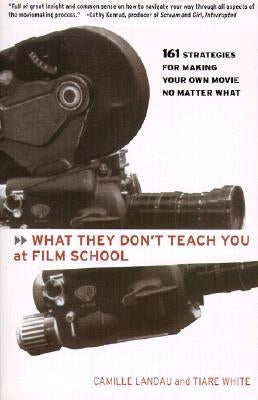 What They Don't Teach You at Film School: 161 Strategies for Making Your Own Movies No Matter What Paperback Hachette Books