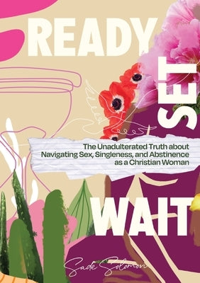 Ready, Set, Wait.: The Unadulterated Truth about Navigating Sex, Singleness, and Abstinence as a Christian Woman by Solomon, Sade