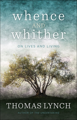 Whence and Whither: On Lives and Living by Lynch, Thomas