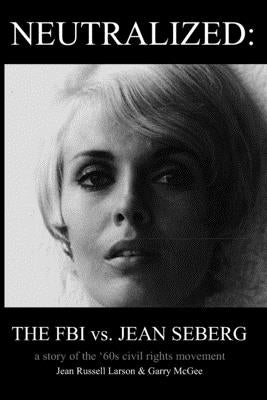 Neutralized: the FBI vs. Jean Seberg: A story of the '60s civil rights movement Paperback Independently Published