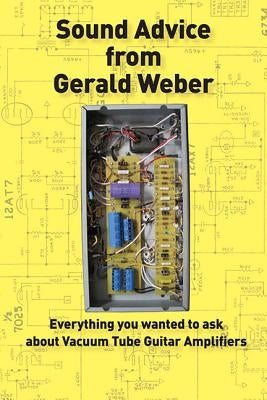 Sound Advice from Gerald Weber: Everything You Wanted to Ask about Vacuum Tube Guitar Amplifiers by Weber, Gerald