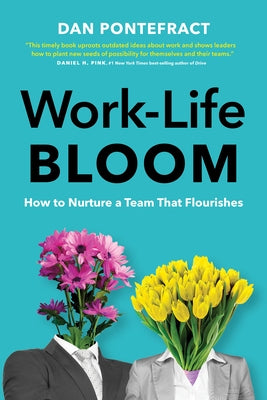 Work-Life Bloom: How to Nurture a Team That Flourishes by Pontefract, Dan