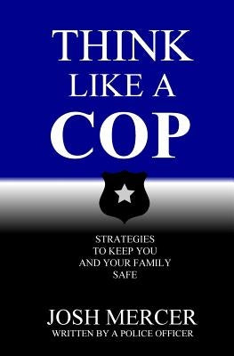 Think like a Cop: Strategies to Keep You and Your Family Safe by Mercer, Josh