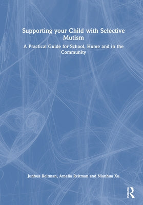 Supporting your Child with Selective Mutism: A Practical Guide for School, Home, and in the Community by Reitman, Junhua