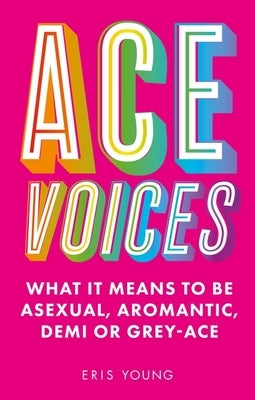 Ace Voices: What It Means to Be Asexual, Aromantic, Demi or Grey-Ace by Young, Eris