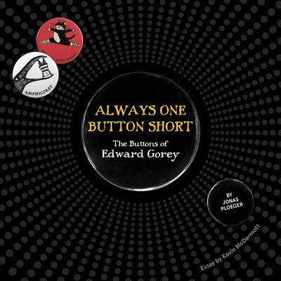 Always One Button Short: The Buttons of Edward Gorey by Gorey, Edward