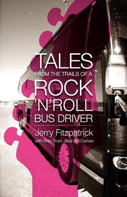 Tales from the Trails of a Rock 'n' Roll Bus Driver by Fitzpatrick, Jerry B.