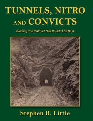 Tunnels, Nitro and Convicts: Building the Railroad That Couldn't Be Built by Little, Stephen R.