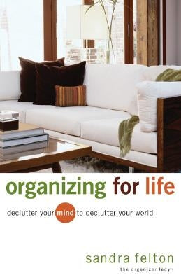 Organizing for Life: Declutter Your Mind to Declutter Your World by Felton, Sandra