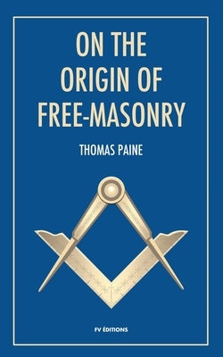 On the origin of free-masonry: followed by an article by W. L. Wilmshurts: Freemasonry In Relation To The Ancient Mysteries by Paine, Thomas