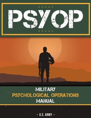 Psyop: Military Psychological Operations Manual: Military Psychological Operations Manual by U S Army