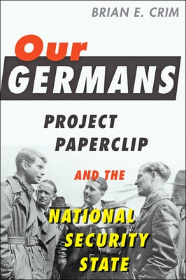 Our Germans: Project Paperclip and the National Security State Paperback Johns Hopkins University Press