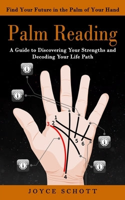 Palm Reading: Find Your Future in the Palm of Your Hand (A Guide to Discovering Your Strengths and Decoding Your Life Path) by Schott, Joyce