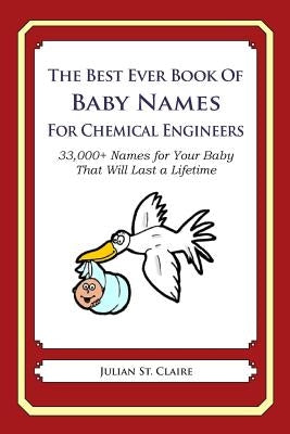 The Best Ever Book of Baby Names for Chemical Engineers: 33,000+ Names for Your Baby That Will Last a Lifetime by St Claire, Julian