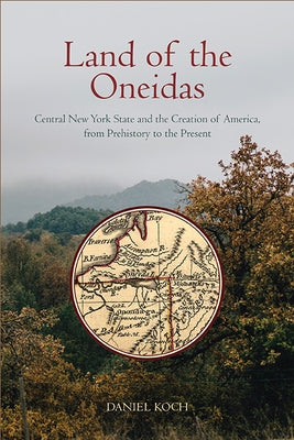 Land of the Oneidas: Central New York State and the Creation of America, from Prehistory to the Present Paperback State University of New York Press