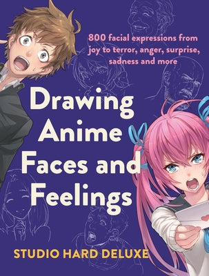 Draw Anime Faces and Feelings: 800 Facial Expressions from Joy to Terror, Anger, Surprise, Sadness and More by Studio Hard Deluxe