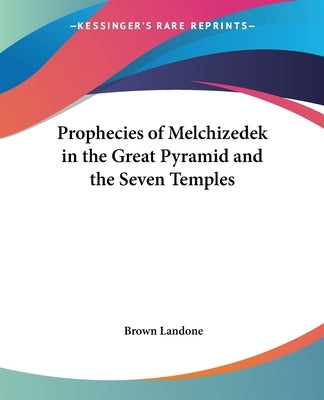 Prophecies of Melchizedek in the Great Pyramid and the Seven Temples by Landone, Brown