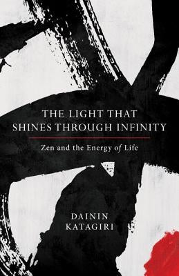 The Light That Shines Through Infinity: Zen and the Energy of Life by Katagiri, Dainin