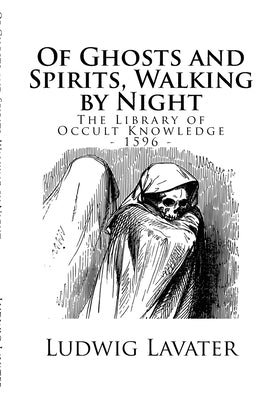 The Library of Occult Knowledge: Of Ghosts and Spirits, Walking by Night: And of Strange Noises, Cracks, and Sundry Forewarnings, Which Commonly Happe by Robert, Harrison
