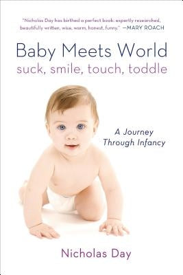 Baby Meets World: Suck, Smile, Touch, Toddle: A Journey Through Infancy by Day, Nicholas