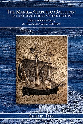 The Manila-Acapulco Galleons: The Treasure Ships of the Pacific with an Annotated List of the Transpacific Galleons 1565-1815 by Fish, Shirley