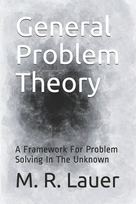 General Problem Theory: A Framework For Problem Solving In The Unknown Paperback Independently Published