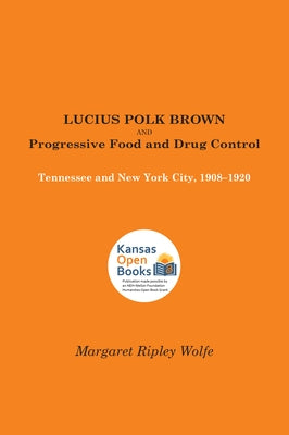 Lucius Polk Brown and Progressive Food and Drug Control: Tennessee and New York City, 1908-1920 Paperback University Press of Kansas
