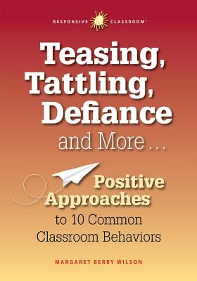 Teasing, Tattling, Defiance and More... Positive Approaches to 10 Common Classroom Behaviors Paperback Center for Responsive Schools Inc