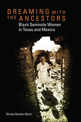 Dreaming with the Ancestors: Black Seminole Women in Texas and Mexico Volume 4 by Mock, Shirley Boteler