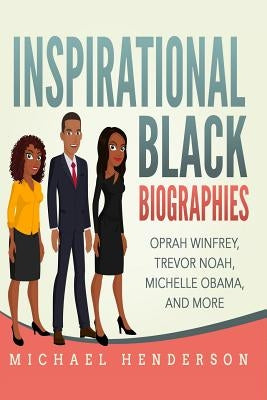 Inspirational Black Biographies: Oprah Winfrey, Trevor Noah, Michelle Obama, and more by Henderson, Michael