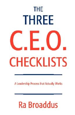 The Three C.E.O. Checklists: A Leadership Process That Actually Works by Broaddus, Ra