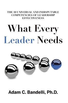 What Every Leader Needs: The Ten Universal and Indisputable Competencies of Leadership Effectiveness Covenant Books