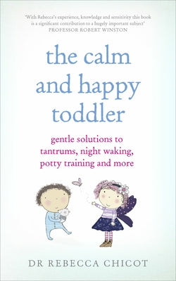 The Calm and Happy Toddler: Gentle Solutions to Tantrums, Night Waking, Potty Training and More by Chicot, Rebecca