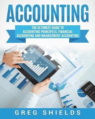 Accounting: The Ultimate Guide to Accounting Principles, Financial Accounting and Management Accounting Paperback Createspace Independent Publishing Platform